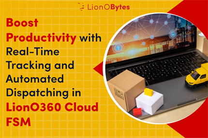 Boost Productivity with Real-Time Tracking and Automated Dispatching in LionO360 Cloud FSM